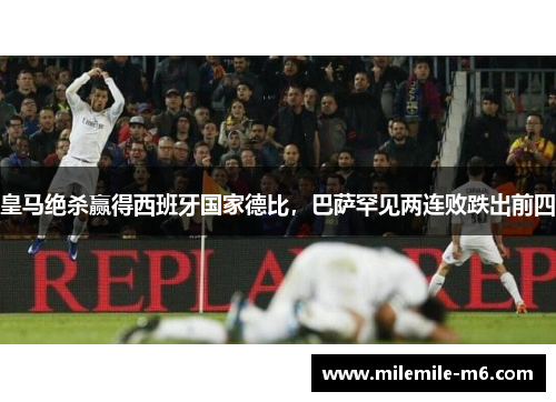 皇马绝杀赢得西班牙国家德比，巴萨罕见两连败跌出前四