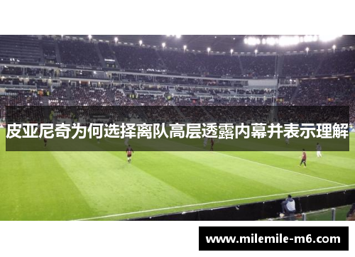 皮亚尼奇为何选择离队高层透露内幕并表示理解