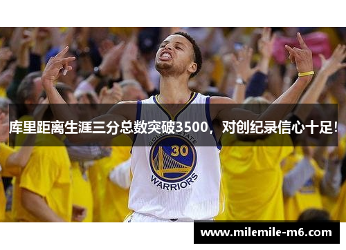 库里距离生涯三分总数突破3500，对创纪录信心十足！