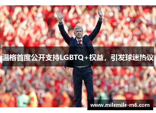 温格首度公开支持LGBTQ+权益，引发球迷热议