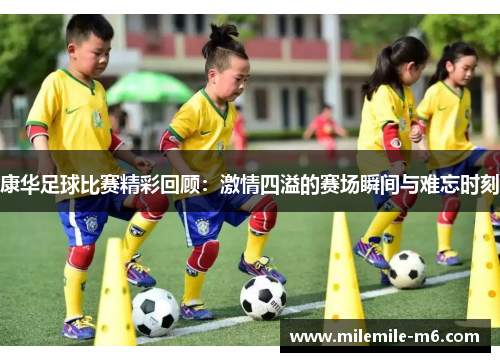 康华足球比赛精彩回顾：激情四溢的赛场瞬间与难忘时刻
