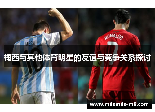 梅西与其他体育明星的友谊与竞争关系探讨