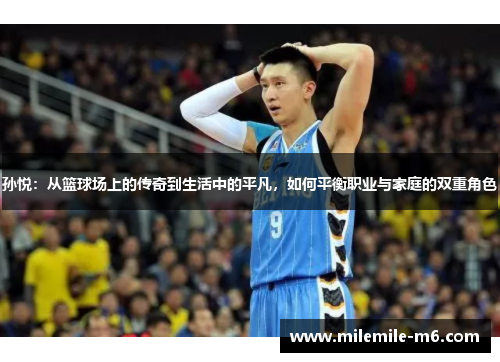 孙悦：从篮球场上的传奇到生活中的平凡，如何平衡职业与家庭的双重角色
