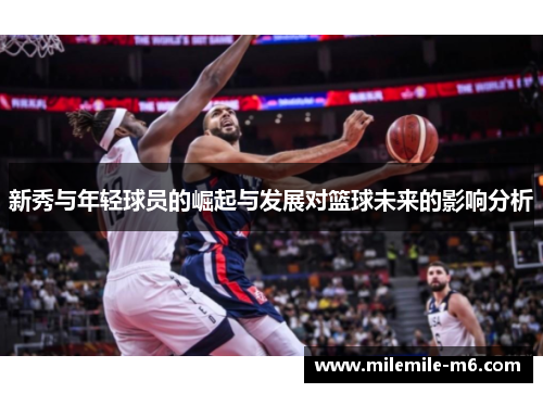 新秀与年轻球员的崛起与发展对篮球未来的影响分析