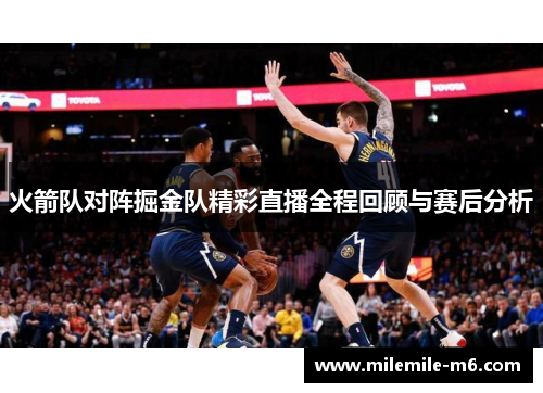 火箭队对阵掘金队精彩直播全程回顾与赛后分析