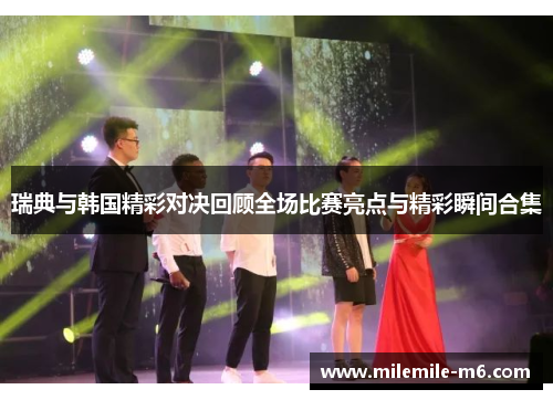 瑞典与韩国精彩对决回顾全场比赛亮点与精彩瞬间合集