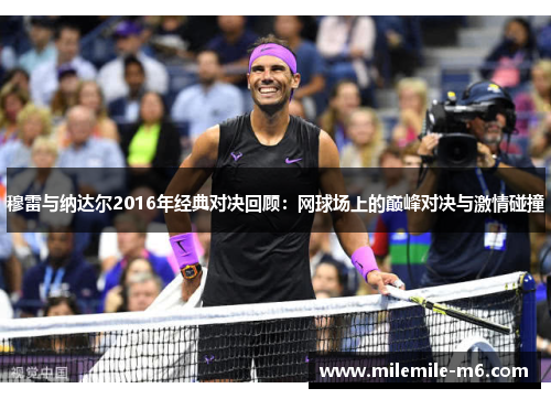 穆雷与纳达尔2016年经典对决回顾：网球场上的巅峰对决与激情碰撞