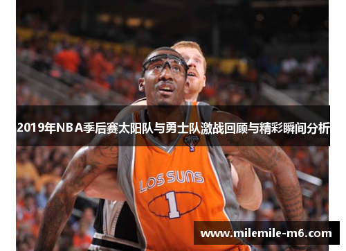 2019年NBA季后赛太阳队与勇士队激战回顾与精彩瞬间分析