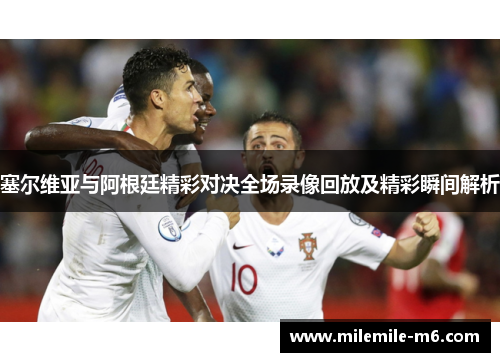 塞尔维亚与阿根廷精彩对决全场录像回放及精彩瞬间解析