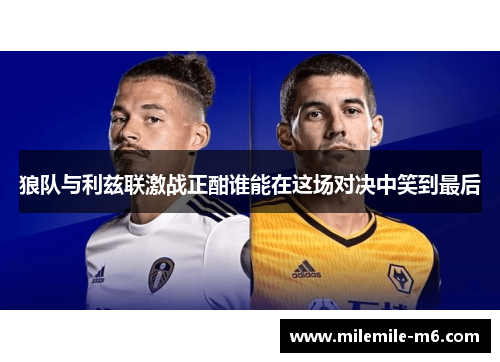 狼队与利兹联激战正酣谁能在这场对决中笑到最后